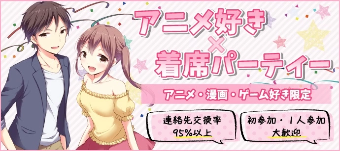 【アニメ・ゲーム・マンガ好き集まれ!!】共通の話題があるから盛り上がる♡着席＆飲み放題＆連絡先交換タイム有