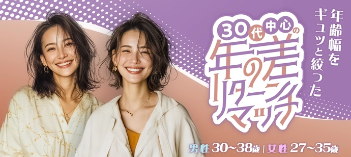 【男性満席！】【３０代中心の年の差リターンマッチ】☆年齢幅をギュッと絞った30代中心の恋活☆